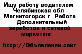 Ищу работу водителем - Челябинская обл., Магнитогорск г. Работа » Дополнительный заработок и сетевой маркетинг   
